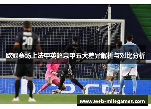 欧冠赛场上法甲英超意甲五大差异解析与对比分析 欧冠赛场上法甲英超意甲五大差异解析与对比分析