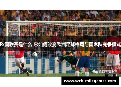 欧国联赛是什么 它如何改变欧洲足球格局与国家队竞争模式 欧国联赛是什么 它如何改变欧洲足球格局与国家队竞争模式