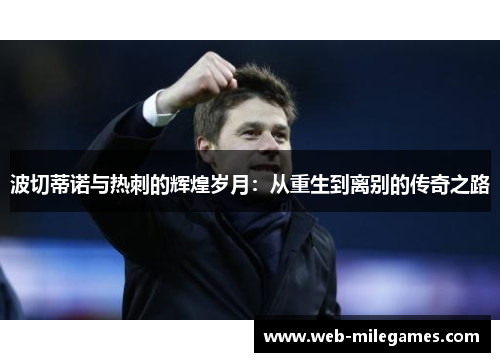 波切蒂诺与热刺的辉煌岁月:从重生到离别的传奇之路 波切蒂诺与热刺的辉煌岁月:从重生到离别的传奇之路
