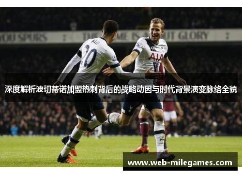 深度解析波切蒂诺加盟热刺背后的战略动因与时代背景演变脉络全貌 深度解析波切蒂诺加盟热刺背后的战略动因与时代背景演变脉络全貌