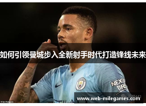 如何引领曼城步入全新射手时代打造锋线未来